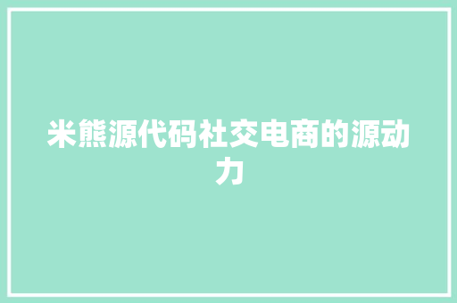 米熊源代码社交电商的源动力