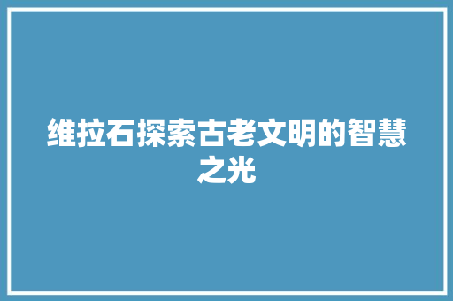 维拉石探索古老文明的智慧之光
