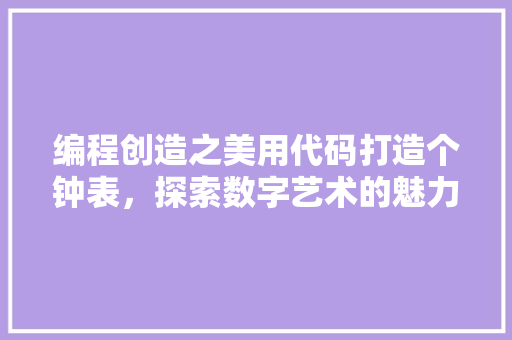 编程创造之美用代码打造个钟表，探索数字艺术的魅力