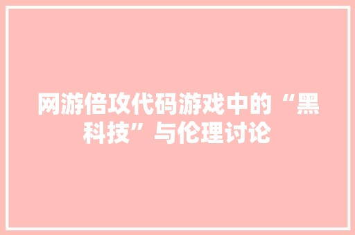 网游倍攻代码游戏中的“黑科技”与伦理讨论