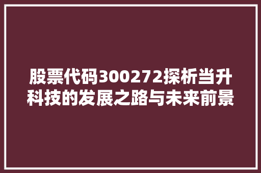 股票代码300272探析当升科技的发展之路与未来前景
