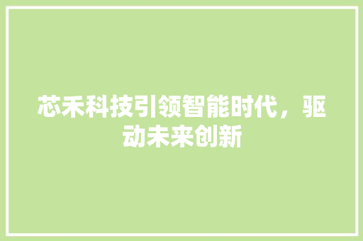 芯禾科技引领智能时代，驱动未来创新