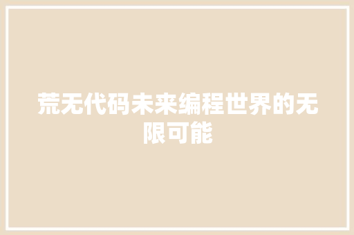荒无代码未来编程世界的无限可能