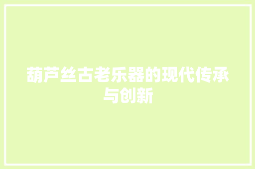 葫芦丝古老乐器的现代传承与创新