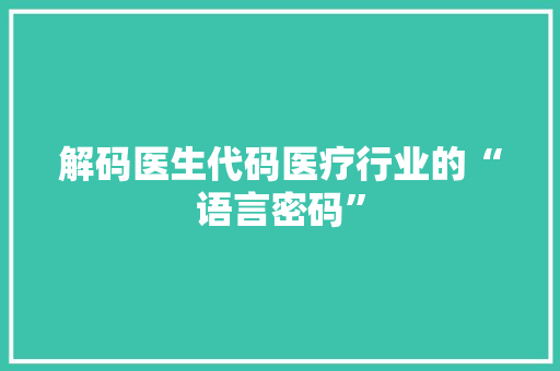 解码医生代码医疗行业的“语言密码”