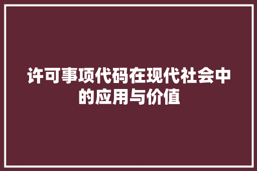 许可事项代码在现代社会中的应用与价值