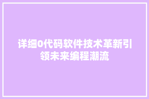 详细0代码软件技术革新引领未来编程潮流