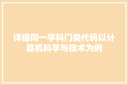 详细同一学科门类代码以计算机科学与技术为例