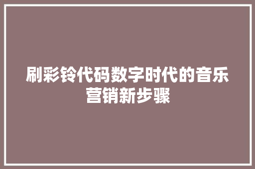 刷彩铃代码数字时代的音乐营销新步骤