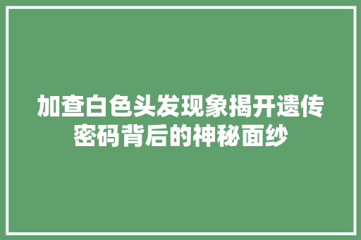 加查白色头发现象揭开遗传密码背后的神秘面纱