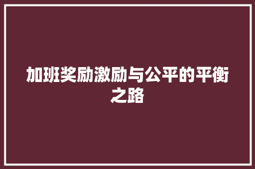加班奖励激励与公平的平衡之路
