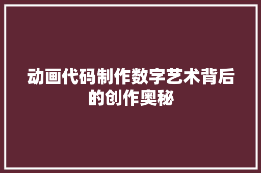 动画代码制作数字艺术背后的创作奥秘