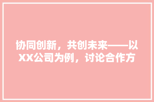 协同创新，共创未来——以XX公司为例，讨论合作方代码在产业协同中的作用