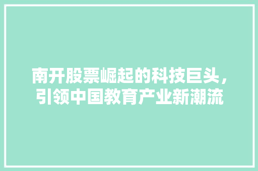 南开股票崛起的科技巨头，引领中国教育产业新潮流