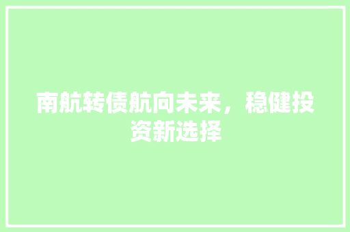 南航转债航向未来，稳健投资新选择