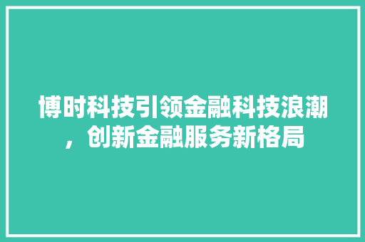 博时科技引领金融科技浪潮，创新金融服务新格局