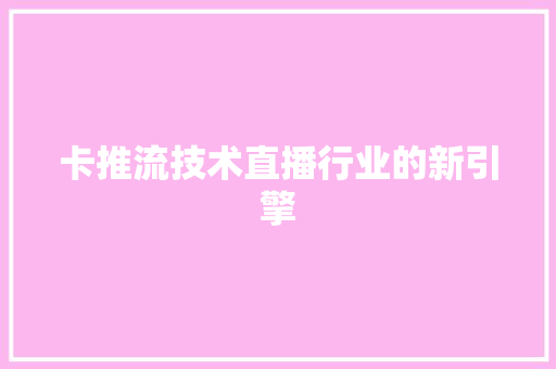 卡推流技术直播行业的新引擎