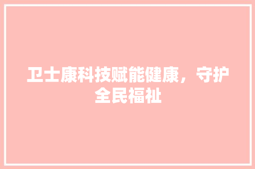卫士康科技赋能健康，守护全民福祉