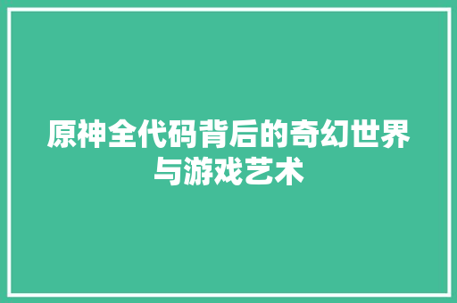 原神全代码背后的奇幻世界与游戏艺术