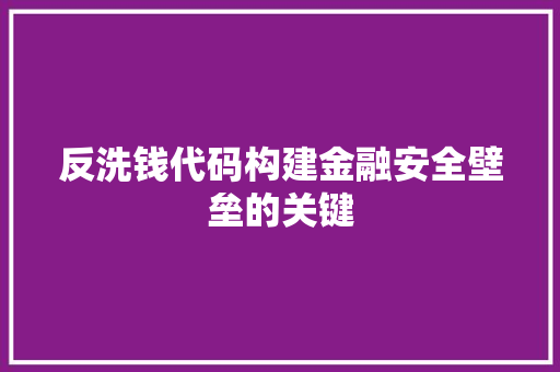 反洗钱代码构建金融安全壁垒的关键