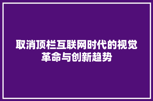 取消顶栏互联网时代的视觉革命与创新趋势