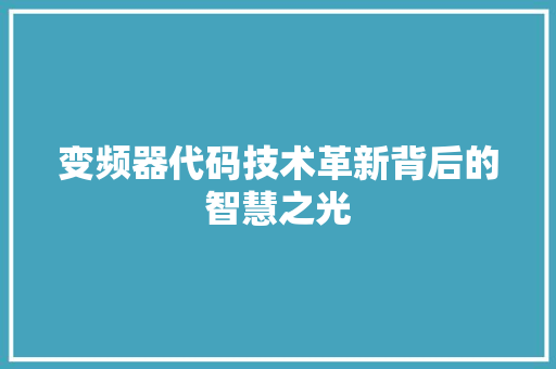 变频器代码技术革新背后的智慧之光