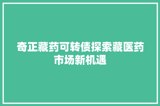 奇正藏药可转债探索藏医药市场新机遇