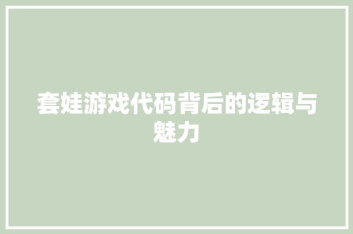 套娃游戏代码背后的逻辑与魅力