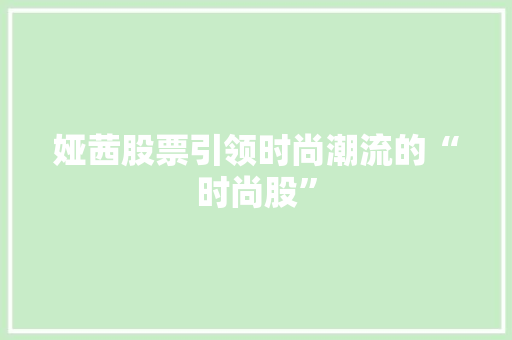 娅茜股票引领时尚潮流的“时尚股”
