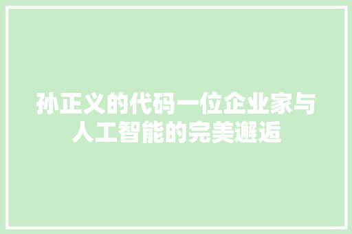 孙正义的代码一位企业家与人工智能的完美邂逅