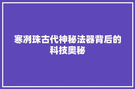 寒冽珠古代神秘法器背后的科技奥秘