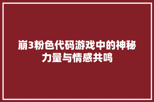 崩3粉色代码游戏中的神秘力量与情感共鸣