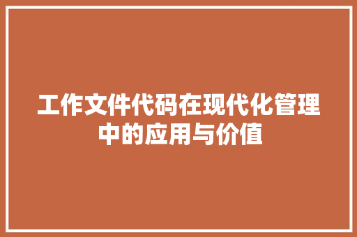 工作文件代码在现代化管理中的应用与价值