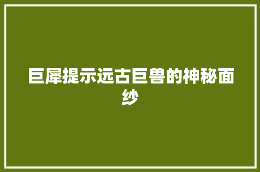 巨犀提示远古巨兽的神秘面纱