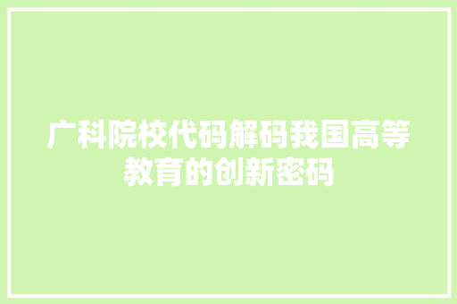 广科院校代码解码我国高等教育的创新密码