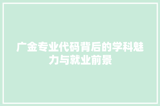 广金专业代码背后的学科魅力与就业前景