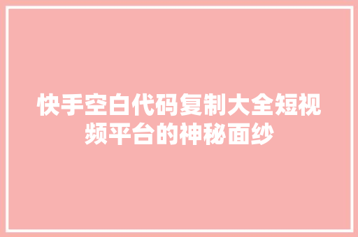 快手空白代码复制大全短视频平台的神秘面纱