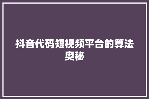 抖音代码短视频平台的算法奥秘