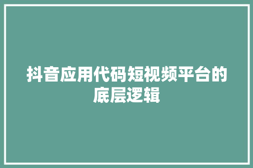 抖音应用代码短视频平台的底层逻辑