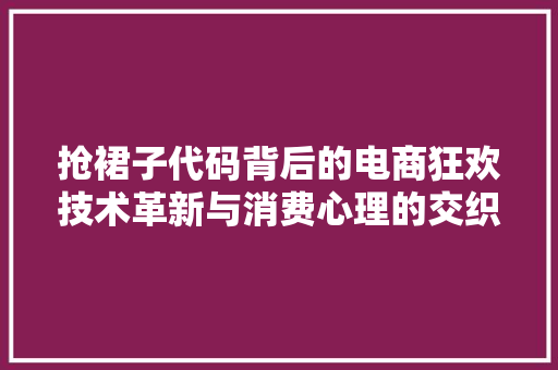 抢裙子代码背后的电商狂欢技术革新与消费心理的交织