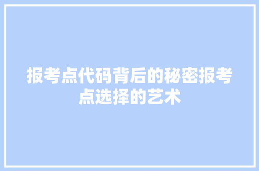报考点代码背后的秘密报考点选择的艺术