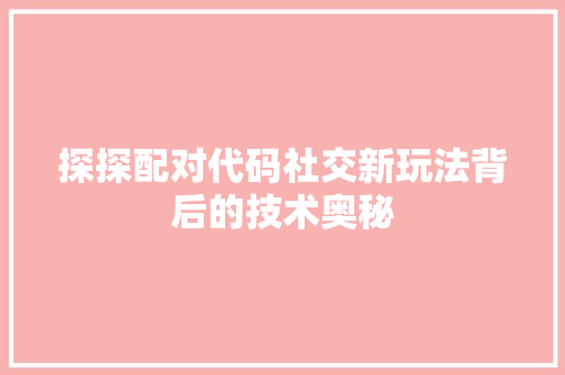 探探配对代码社交新玩法背后的技术奥秘