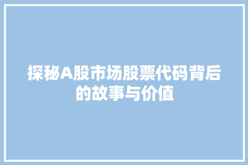探秘A股市场股票代码背后的故事与价值