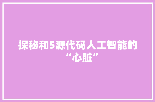 探秘和5源代码人工智能的“心脏”