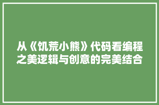 从《饥荒小熊》代码看编程之美逻辑与创意的完美结合