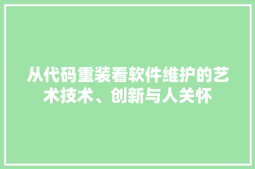 从代码重装看软件维护的艺术技术、创新与人关怀