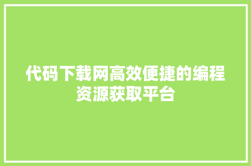 代码下载网高效便捷的编程资源获取平台