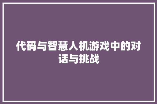 代码与智慧人机游戏中的对话与挑战