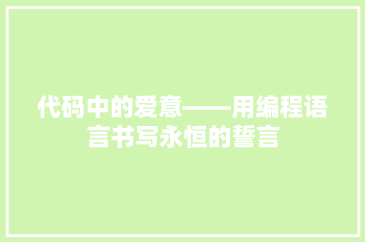 代码中的爱意——用编程语言书写永恒的誓言