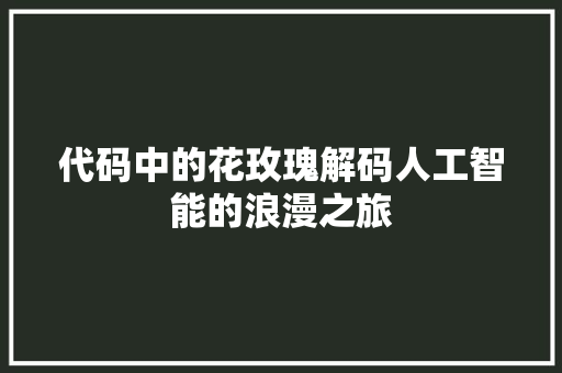 代码中的花玫瑰解码人工智能的浪漫之旅